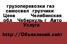 грузоперевозки газ53 самосвал (грузчики) › Цена ­ 500 - Челябинская обл., Чебаркуль г. Авто » Услуги   